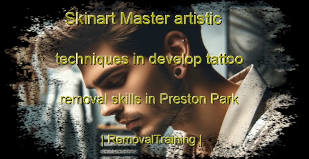Skinart Master artistic techniques in develop tattoo removal skills in Preston Park | RemovalTraining | RemovalClasses | SkinartTraining-United Kingdom